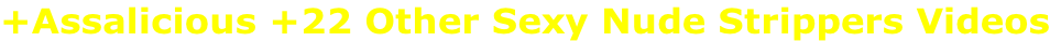 +Assalicious +22 Other Sexy Nude Strippers Videos