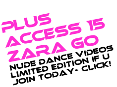 Plus Access 15 ZARA GO NUDE DANCE VIDEOS Limited edition IF U join today- Click!